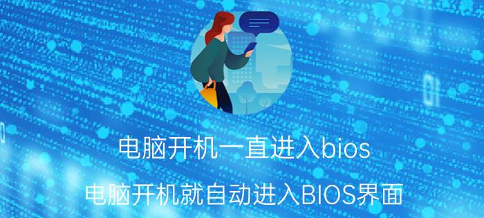 电脑开机一直进入bios 电脑开机就自动进入BIOS界面，该怎么解决？